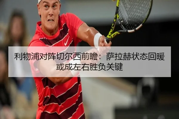 利物浦对阵切尔西前瞻：萨拉赫状态回暖或成左右胜负关键