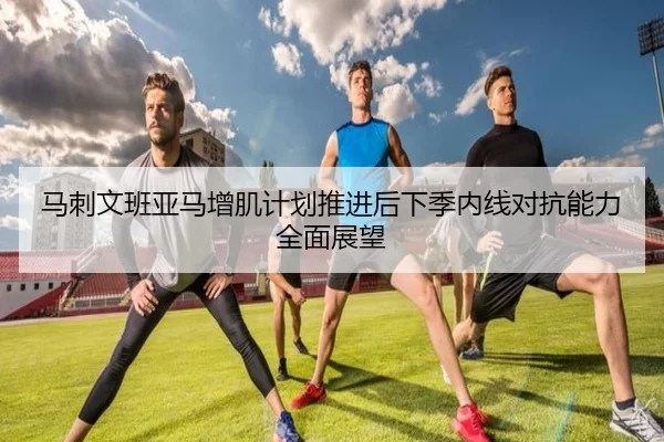 马刺文班亚马增肌计划推进后下季内线对抗能力全面展望