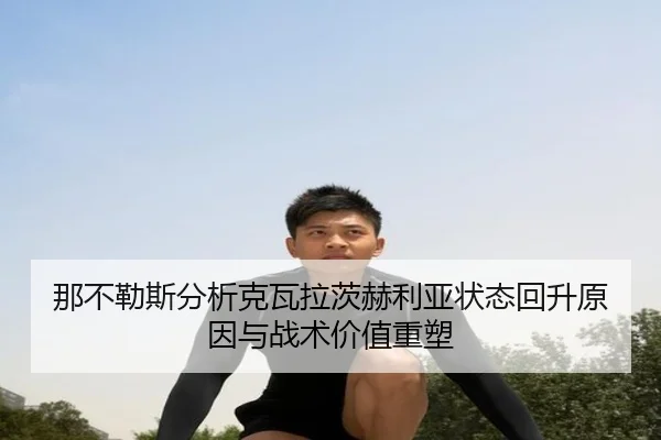 那不勒斯分析克瓦拉茨赫利亚状态回升原因与战术价值重塑