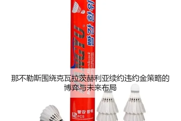 那不勒斯围绕克瓦拉茨赫利亚续约违约金策略的博弈与未来布局