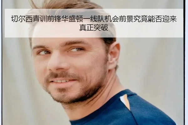 切尔西青训前锋华盛顿一线队机会前景究竟能否迎来真正突破
