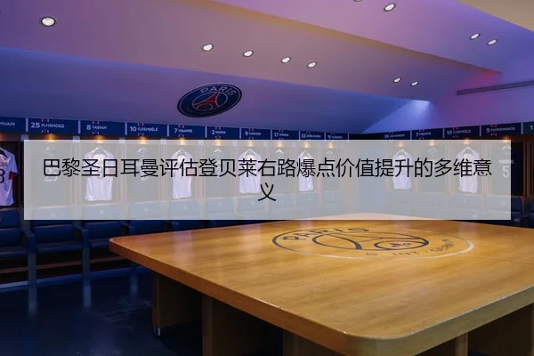 巴黎圣日耳曼评估登贝莱右路爆点价值提升的多维意义