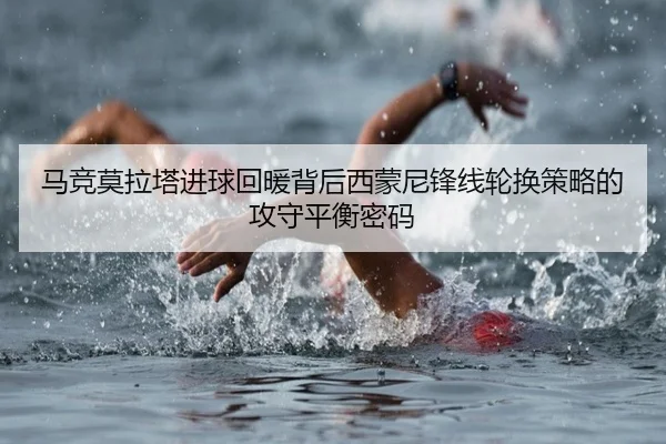 马竞莫拉塔进球回暖背后西蒙尼锋线轮换策略的攻守平衡密码