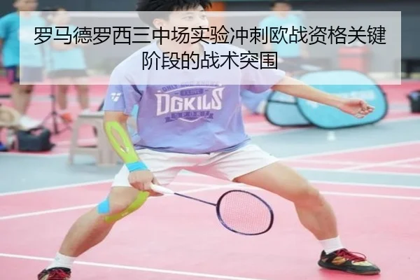罗马德罗西三中场实验冲刺欧战资格关键阶段的战术突围