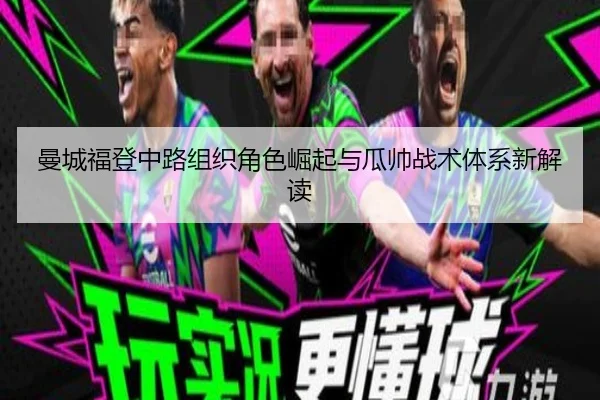 曼城福登中路组织角色崛起与瓜帅战术体系新解读
