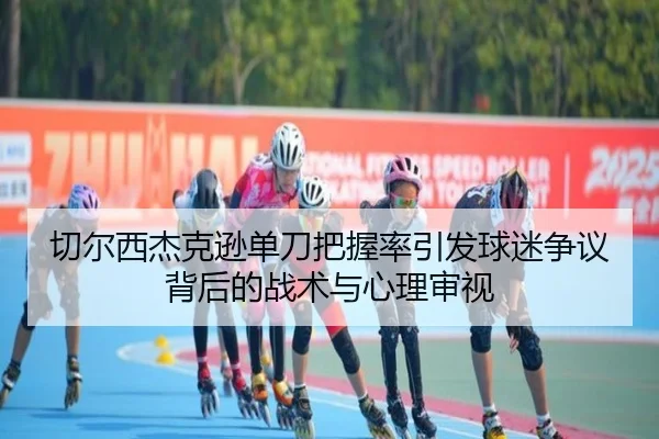 切尔西杰克逊单刀把握率引发球迷争议背后的战术与心理审视