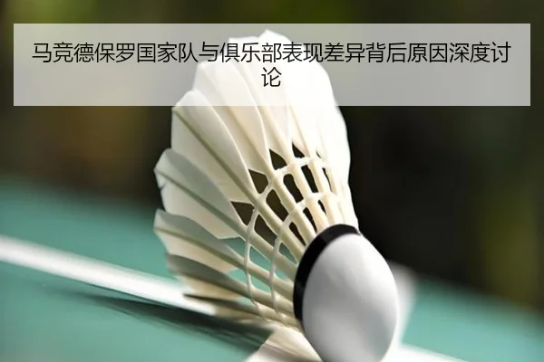 马竞德保罗国家队与俱乐部表现差异背后原因深度讨论