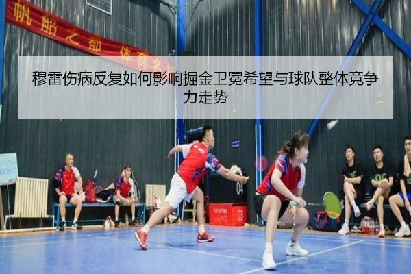 穆雷伤病反复如何影响掘金卫冕希望与球队整体竞争力走势