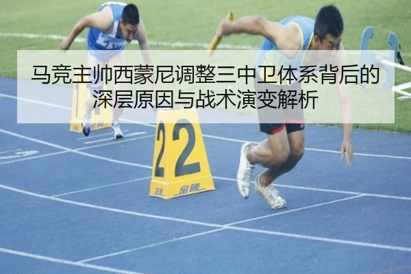 马竞主帅西蒙尼调整三中卫体系背后的深层原因与战术演变解析