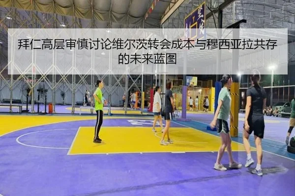 拜仁高层审慎讨论维尔茨转会成本与穆西亚拉共存的未来蓝图