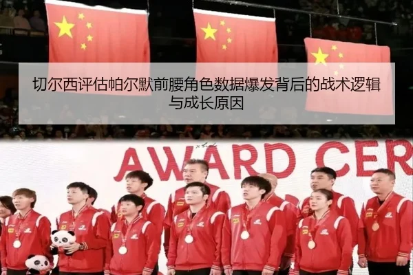 切尔西评估帕尔默前腰角色数据爆发背后的战术逻辑与成长原因
