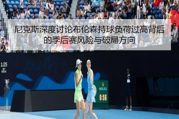 尼克斯深度讨论布伦森持球负荷过高背后的季后赛风险与破局方向