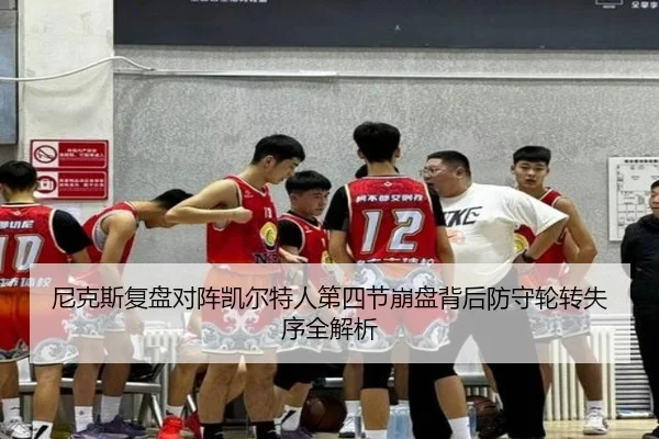 尼克斯复盘对阵凯尔特人第四节崩盘背后防守轮转失序全解析