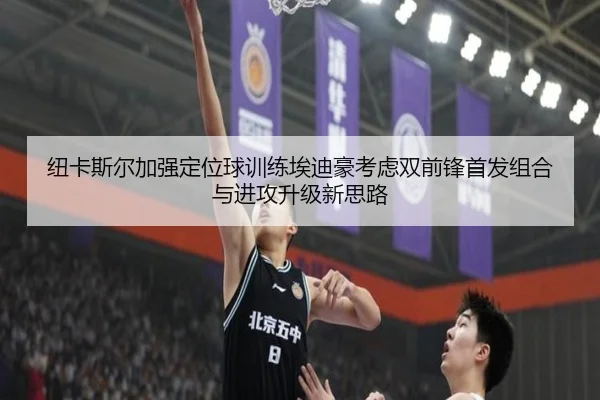 纽卡斯尔加强定位球训练埃迪豪考虑双前锋首发组合与进攻升级新思路